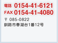 電話 0154-41-6121 FAX 0154-41-4080 〒085-0822 釧路市春湖台1番12号